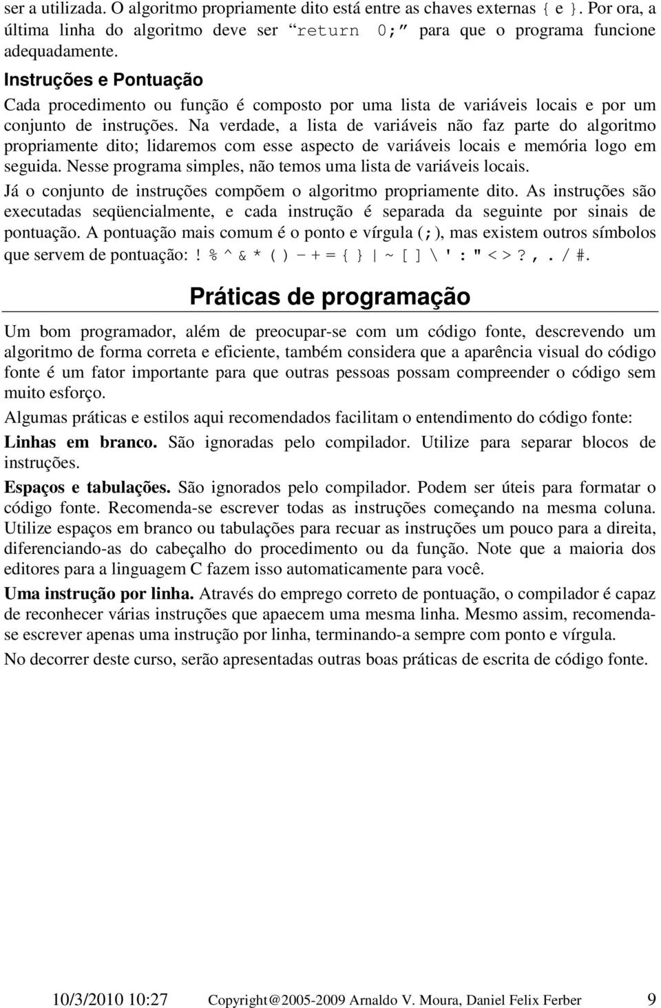 Na verdade, a lista de variáveis não faz parte do algoritmo propriamente dito; lidaremos com esse aspecto de variáveis locais e memória logo em seguida.