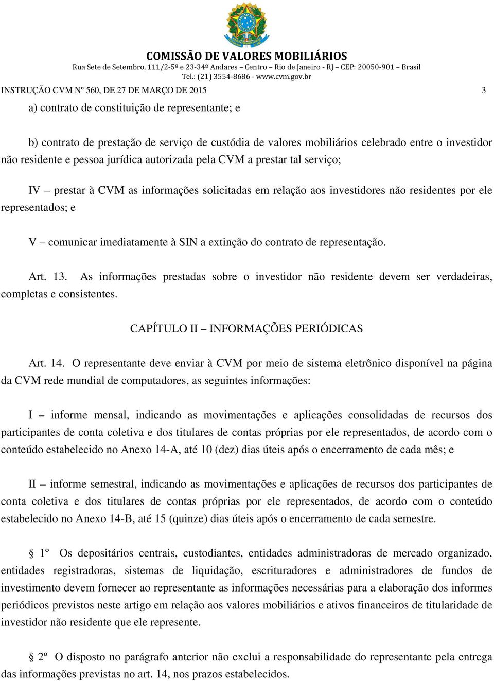 imediatamente à SIN a extinção do contrato de representação. Art. 13. As informações prestadas sobre o investidor não residente devem ser verdadeiras, completas e consistentes.