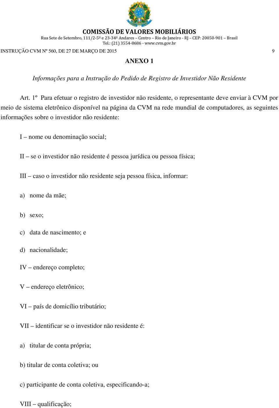 informações sobre o investidor não residente: I nome ou denominação social; II se o investidor não residente é pessoa jurídica ou pessoa física; III caso o investidor não residente seja pessoa