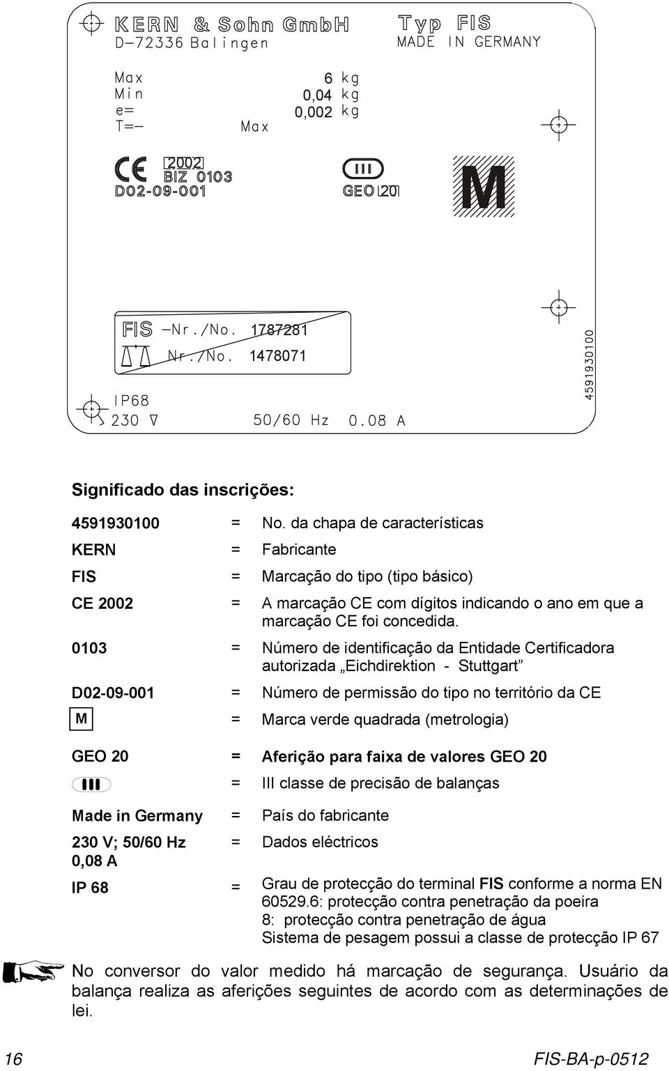 0103 = Número de identificação da Entidade Certificadora autorizada Eichdirektion - Stuttgart D02-09-001 = Número de permissão do tipo no território da CE M = Marca verde quadrada (metrologia) GEO 20
