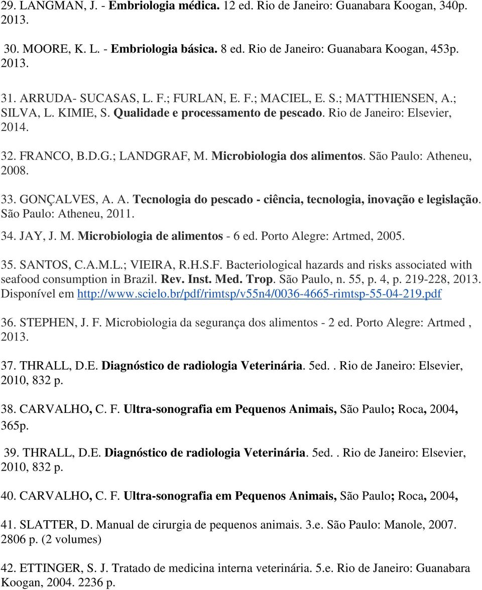 São Paulo: Atheneu, 2008. 33. GONÇALVES, A. A. Tecnologia do pescado - ciência, tecnologia, inovação e legislação. São Paulo: Atheneu, 2011. 34. JAY, J. M. Microbiologia de alimentos - 6 ed.