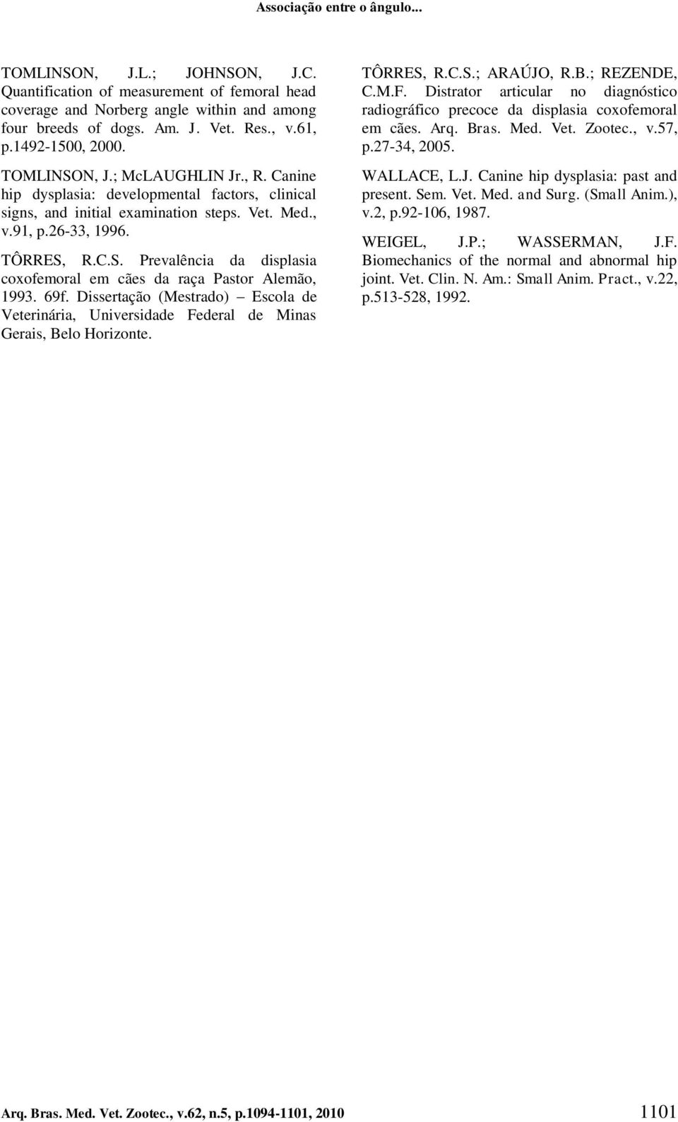 69f. Dissertação (Mestrado) Escola de Veterinária, Universidade Federal de Minas Gerais, Belo Horizonte. TÔRRES, R.C.S.; ARAÚJO, R.B.; REZENDE, C.M.F. Distrator articular no diagnóstico radiográfico precoce da displasia coxofemoral em cães.