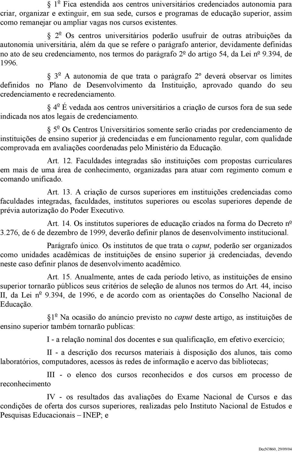 2 o Os centros universitários poderão usufruir de outras atribuições da autonomia universitária, além da que se refere o parágrafo anterior, devidamente definidas no ato de seu credenciamento, nos