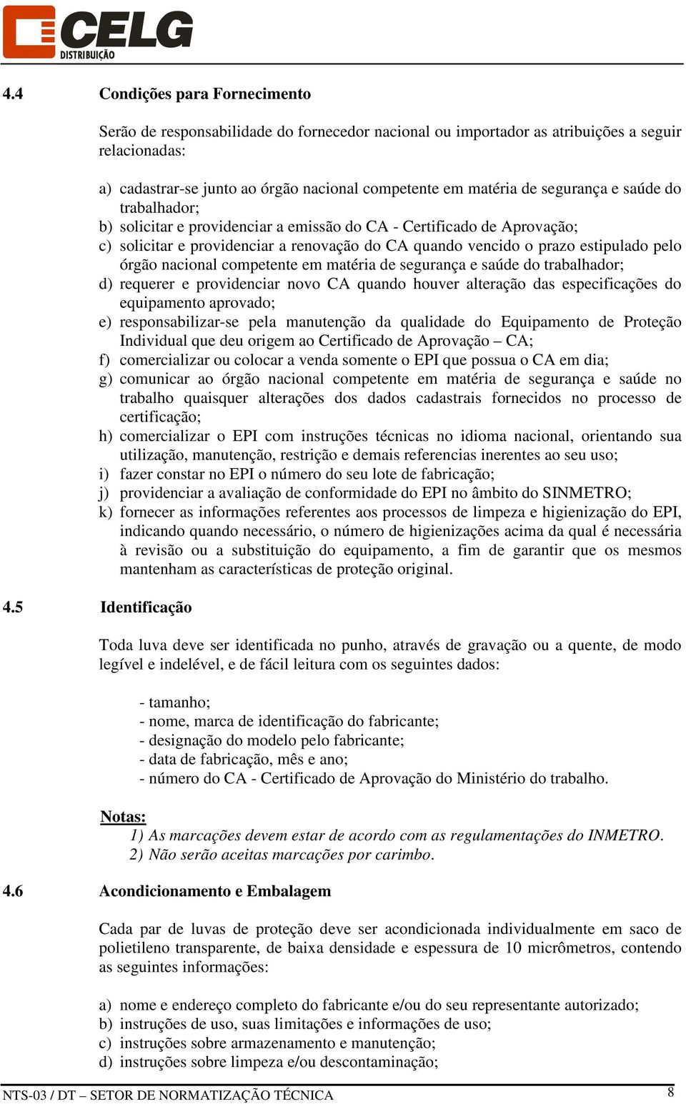 nacional competente em matéria de segurança e saúde do trabalhador; d) requerer e providenciar novo CA quando houver alteração das especificações do equipamento aprovado; e) responsabilizar-se pela