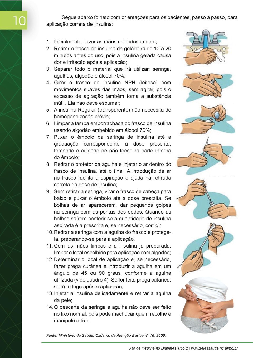 Separar todo o material que irá utilizar: seringa, agulhas, algodão e álcool 70%; 4.