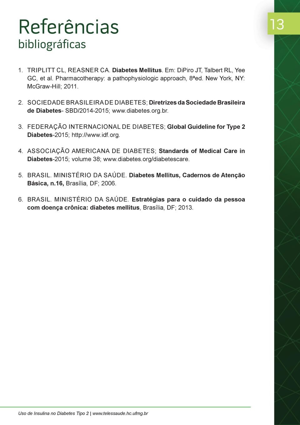 FEDERAÇÃO INTERNACIONAL DE DIABETES; Global Guideline for Type 2 Diabetes-2015; http://www.idf.org. 4. ASSOCIAÇÃO AMERICANA DE DIABETES; Standards of Medical Care in Diabetes-2015; volume 38; www.