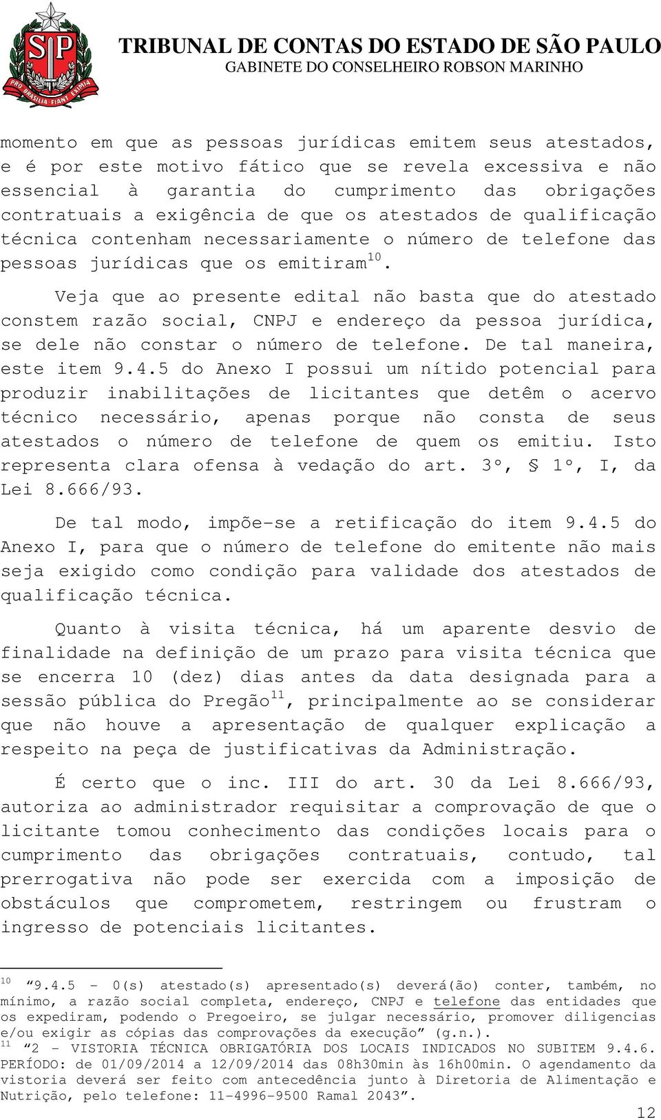 Veja que ao presente edital não basta que do atestado constem razão social, CNPJ e endereço da pessoa jurídica, se dele não constar o número de telefone. De tal maneira, este item 9.4.