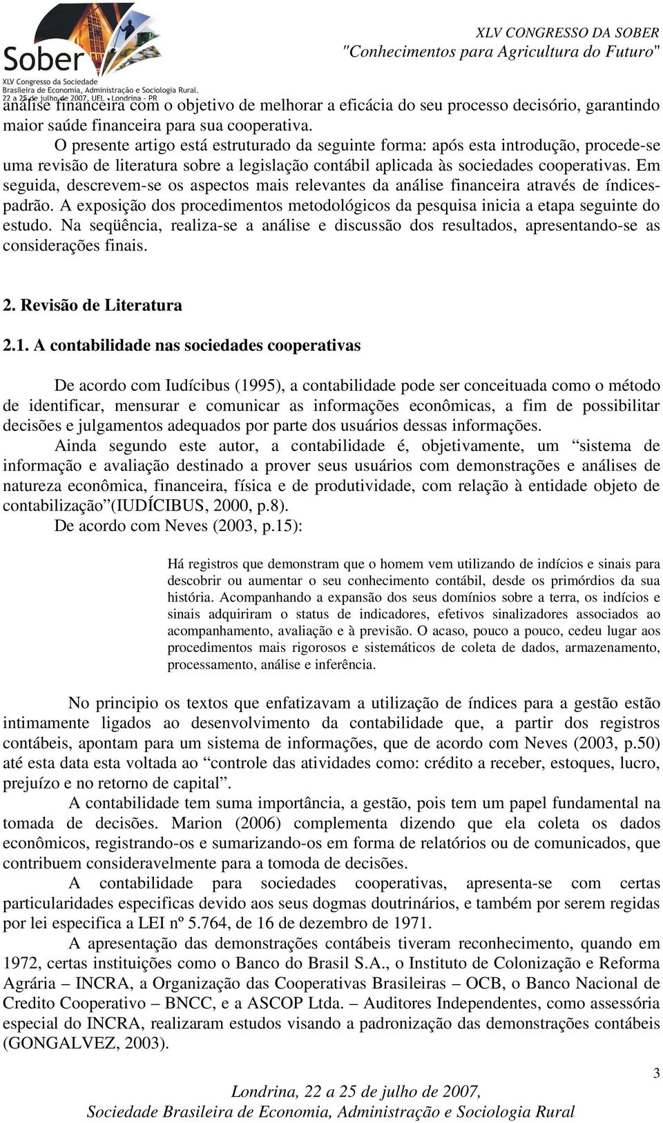 Em seguida, descrevem-se os aspectos mais relevantes da análise financeira através de índicespadrão. A exposição dos procedimentos metodológicos da pesquisa inicia a etapa seguinte do estudo.