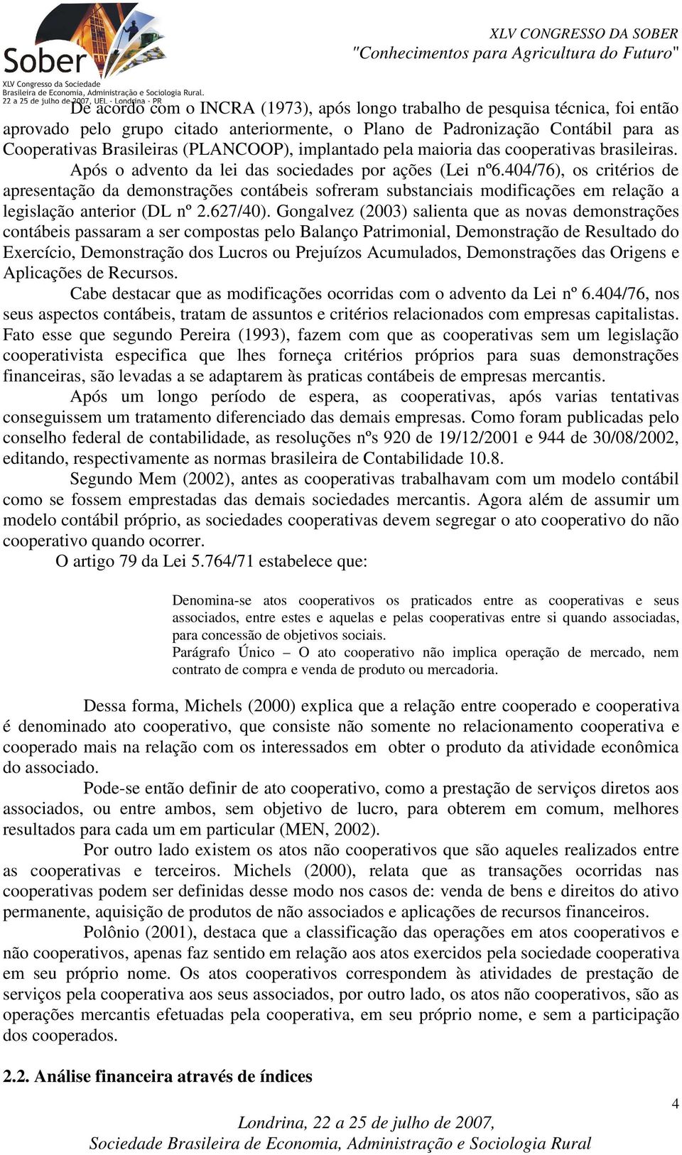 404/76), os critérios de apresentação da demonstrações contábeis sofreram substanciais modificações em relação a legislação anterior (DL nº 2.627/40).