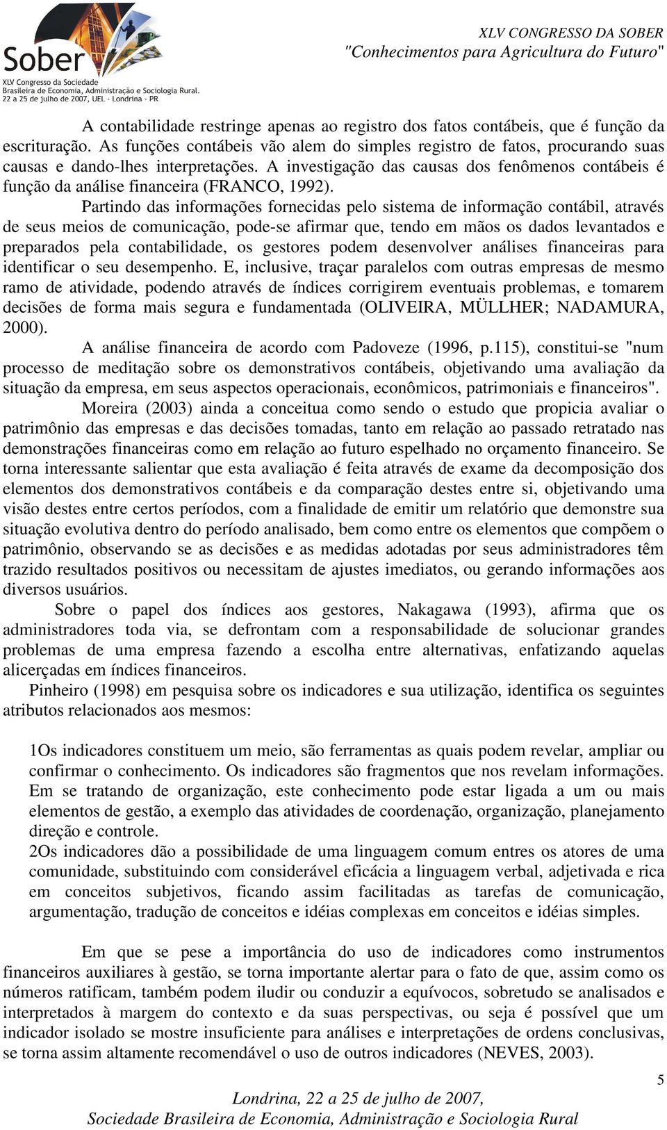 A investigação das causas dos fenômenos contábeis é função da análise financeira (FRANCO, 1992).