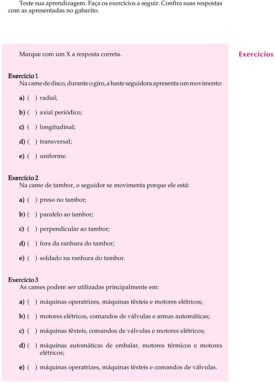 Exercício 2 Na came de tambor, o seguidor se movimenta porque ele está: a) ( ) preso no tambor; b) ( ) paralelo ao tambor; c) ( ) perpendicular ao tambor; d) ( ) fora da ranhura do tambor; e) ( )