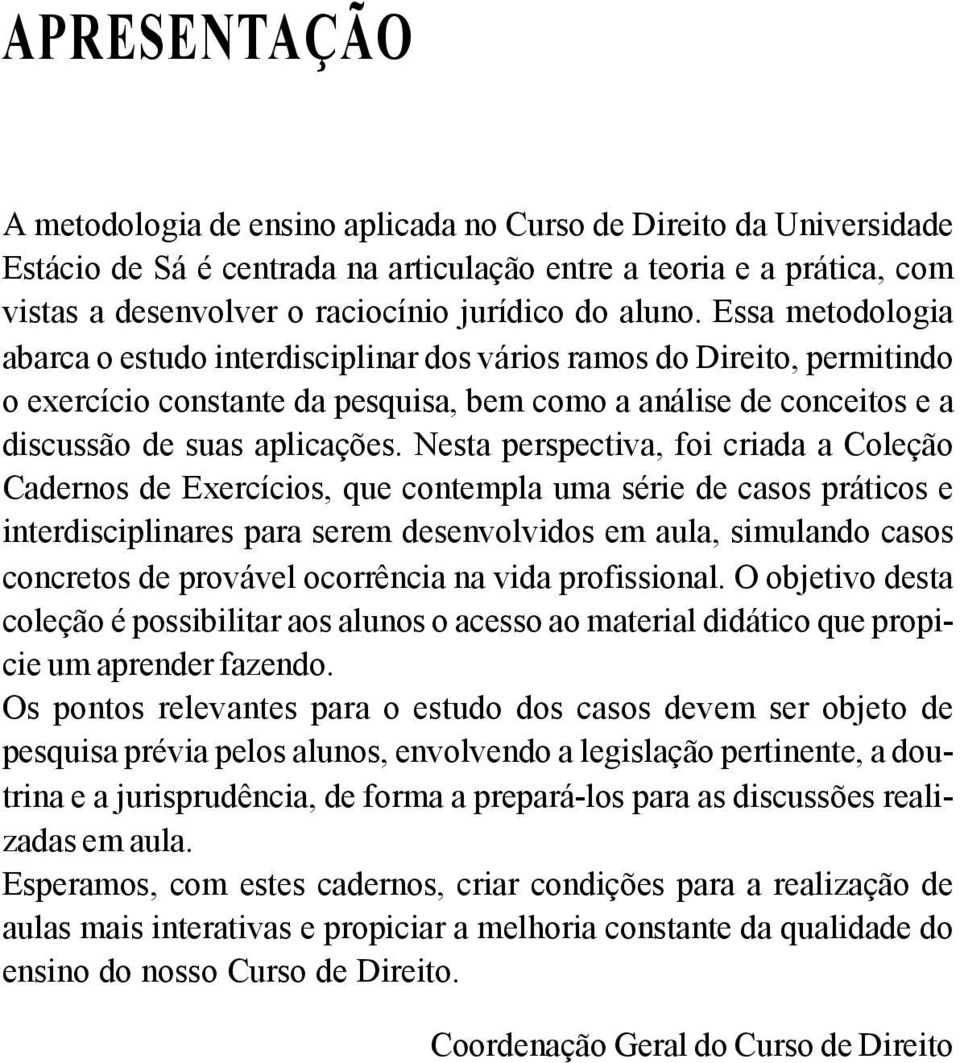 Nesta perspectiva, foi criada a Coleção Cadernos de Exercícios, que contempla uma série de casos práticos e interdisciplinares para serem desenvolvidos em aula, simulando casos concretos de provável