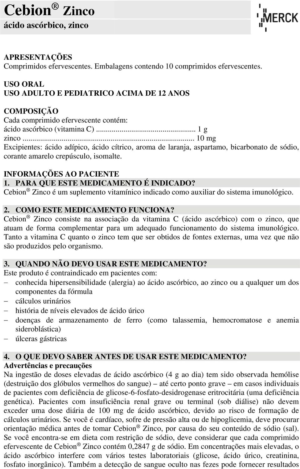 .. 10 mg Excipientes: ácido adípico, ácido cítrico, aroma de laranja, aspartamo, bicarbonato de sódio, corante amarelo crepúsculo, isomalte. INFORMAÇÕES AO PACIENTE 1.