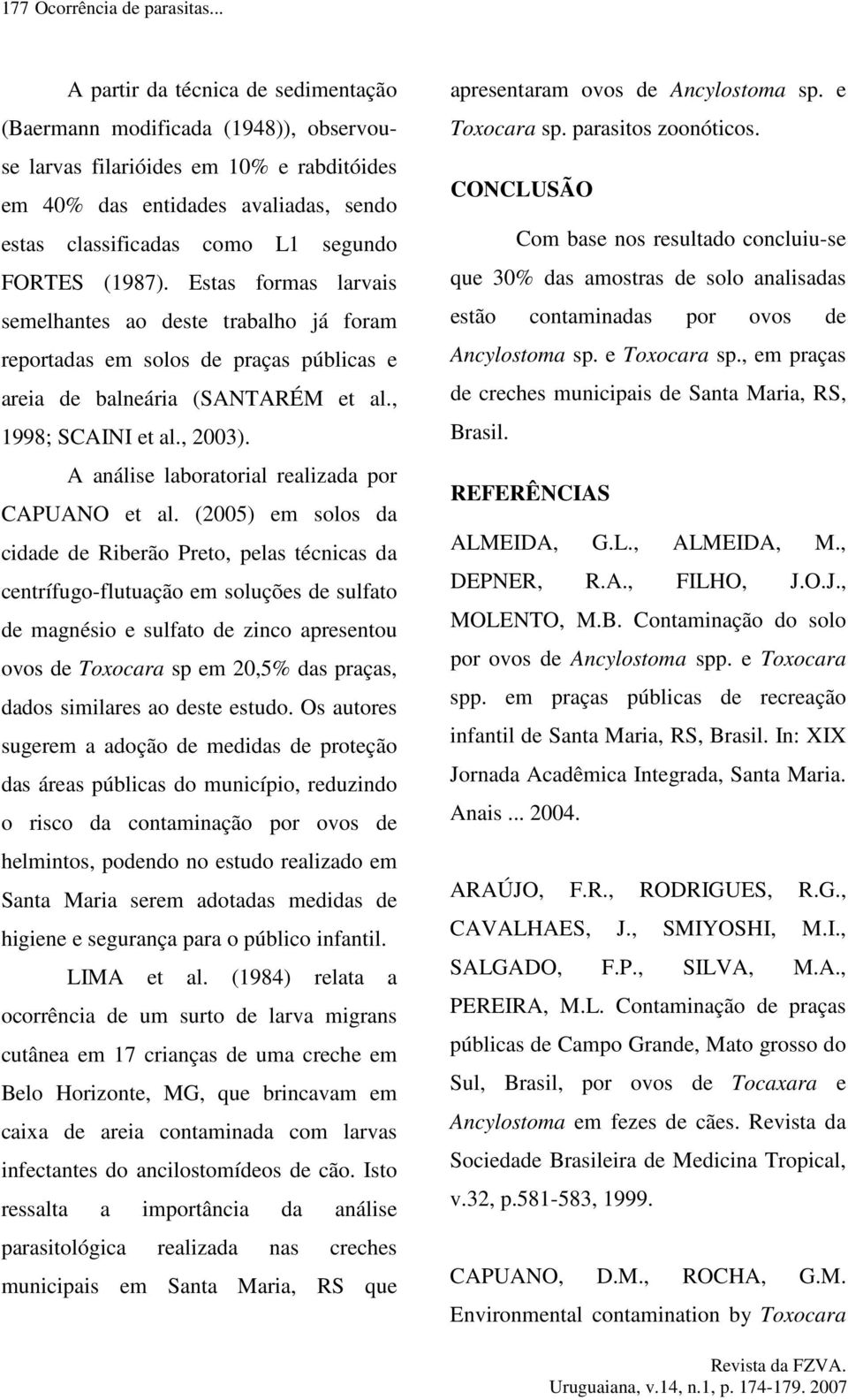 FORTES (1987). Estas formas larvais semelhantes ao deste trabalho já foram reportadas em solos de praças públicas e areia de balneária (SANTARÉM et al., 1998; SCAINI et al., 2003).