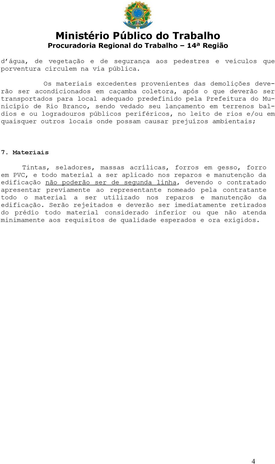 de Rio Branco, sendo vedado seu lançamento em terrenos baldios e ou logradouros públicos periféricos, no leito de rios e/ou em quaisquer outros locais onde possam causar prejuízos ambientais; 7.