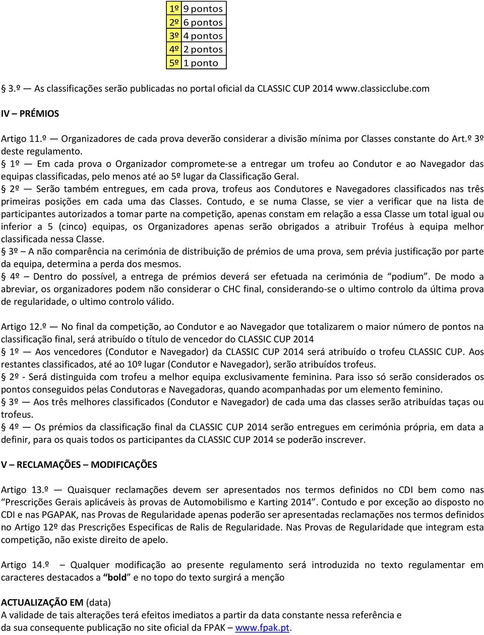 1º Em cada prova o Organizador compromete-se a entregar um trofeu ao Condutor e ao Navegador das equipas classificadas, pelo menos até ao 5º lugar da Classificação Geral.