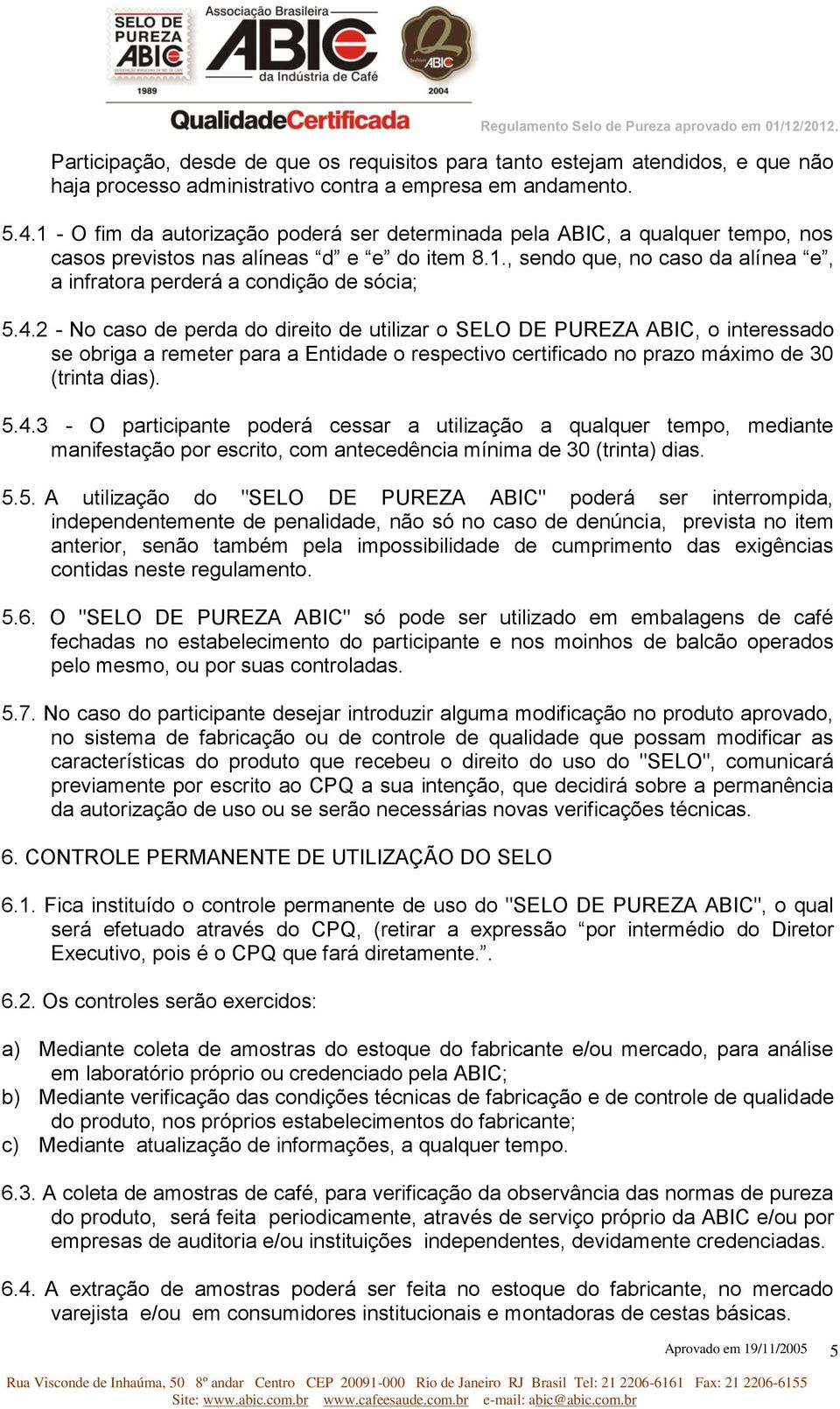 4.2 - No caso de perda do direito de utilizar o SELO DE PUREZA ABIC, o interessado se obriga a remeter para a Entidade o respectivo certificado no prazo máximo de 30 (trinta dias). 5.4.3 - O participante poderá cessar a utilização a qualquer tempo, mediante manifestação por escrito, com antecedência mínima de 30 (trinta) dias.