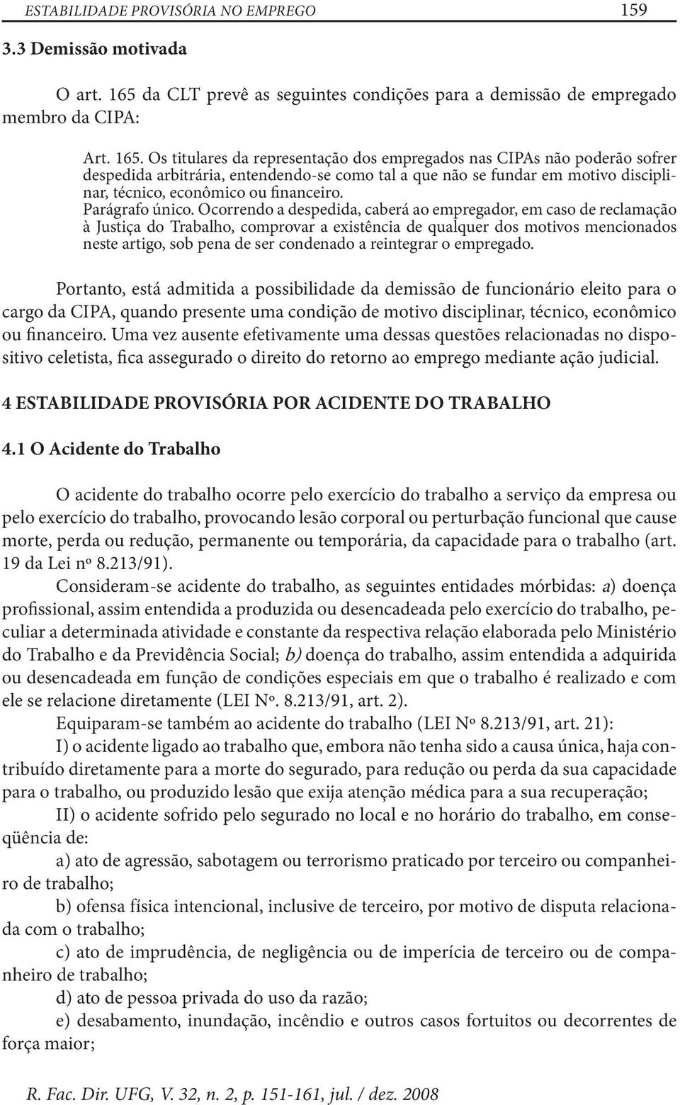 Os titulares da representação dos empregados nas CIPAs não poderão sofrer despedida arbitrária, entendendo-se como tal a que não se fundar em motivo disciplinar, técnico, econômico ou financeiro.