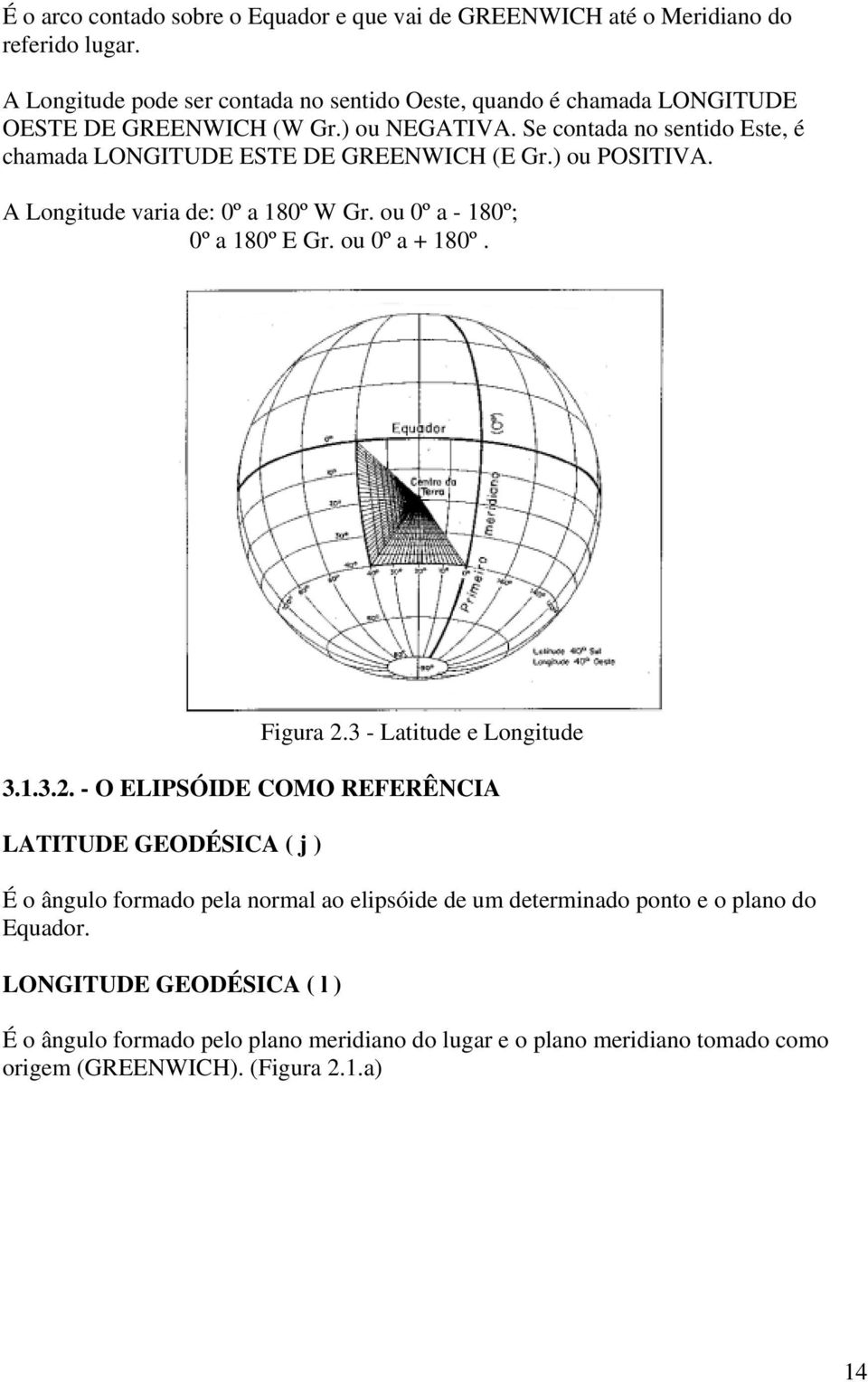 Se contada no sentido Este, é chamada LONGITUDE ESTE DE GREENWICH (E Gr.) ou POSITIVA. A Longitude varia de: 0º a 180º W Gr. ou 0º a - 180º; 0º a 180º E Gr. ou 0º a + 180º.