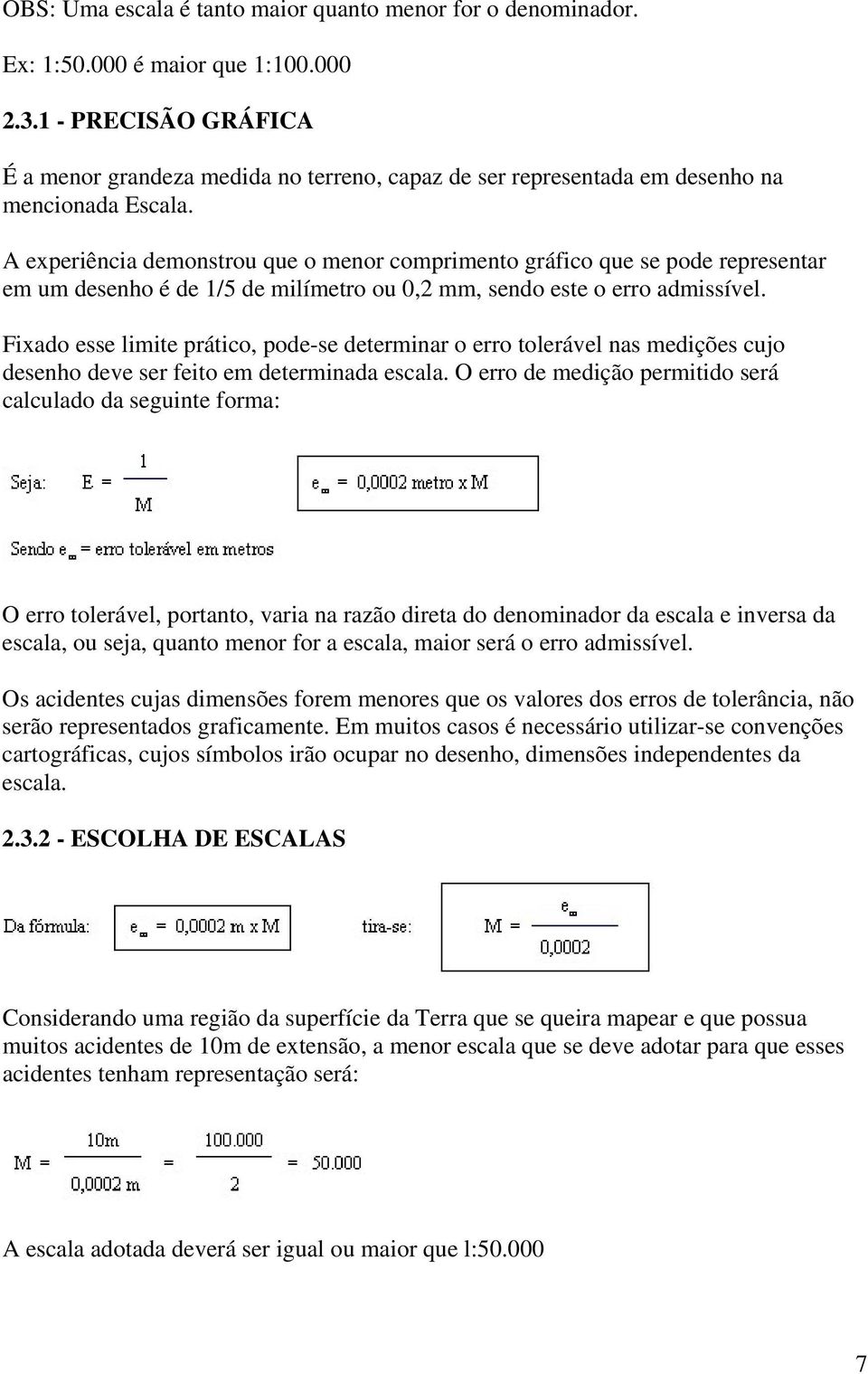 A experiência demonstrou que o menor comprimento gráfico que se pode representar em um desenho é de 1/5 de milímetro ou 0,2 mm, sendo este o erro admissível.