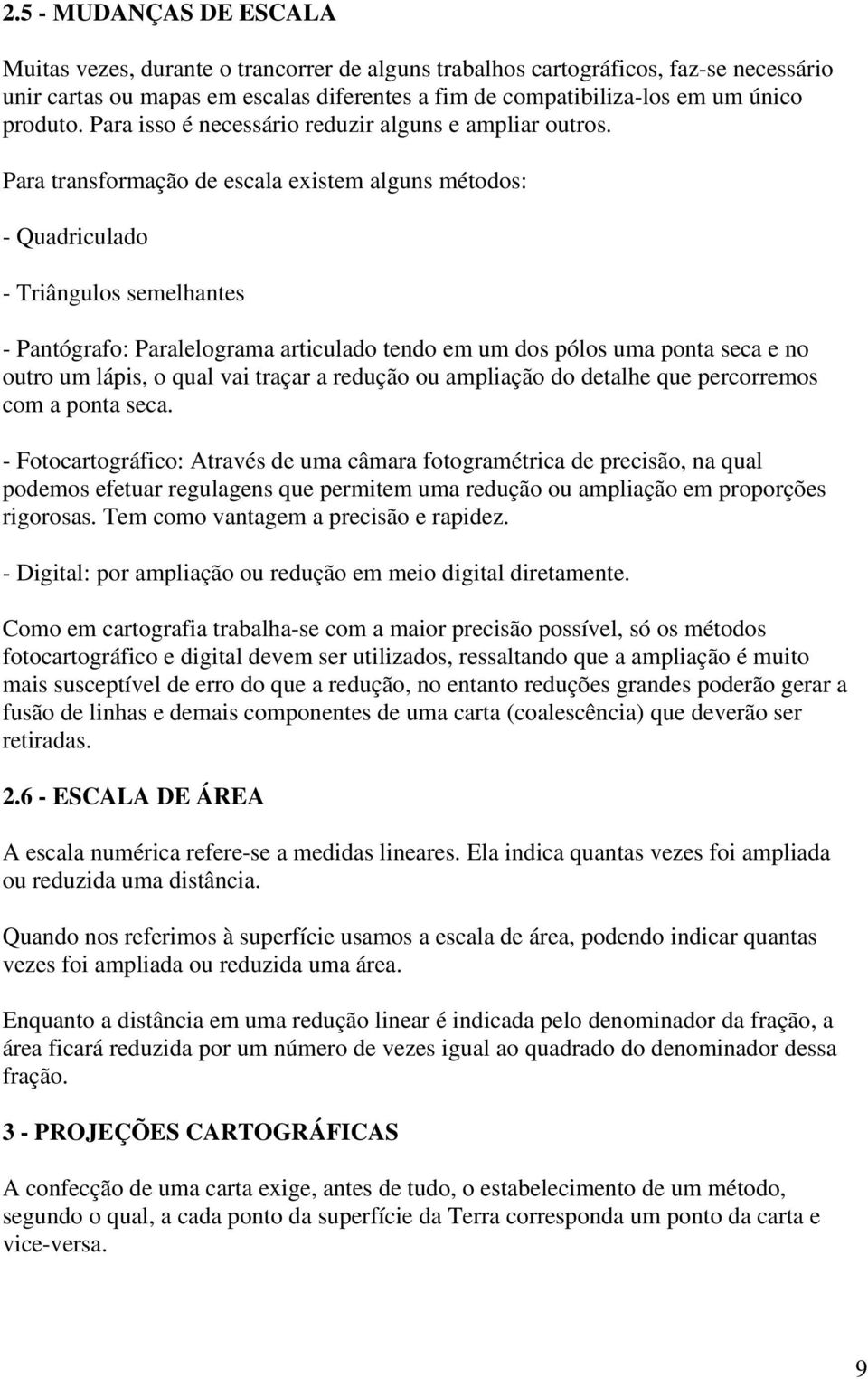 Para transformação de escala existem alguns métodos: - Quadriculado - Triângulos semelhantes - Pantógrafo: Paralelograma articulado tendo em um dos pólos uma ponta seca e no outro um lápis, o qual