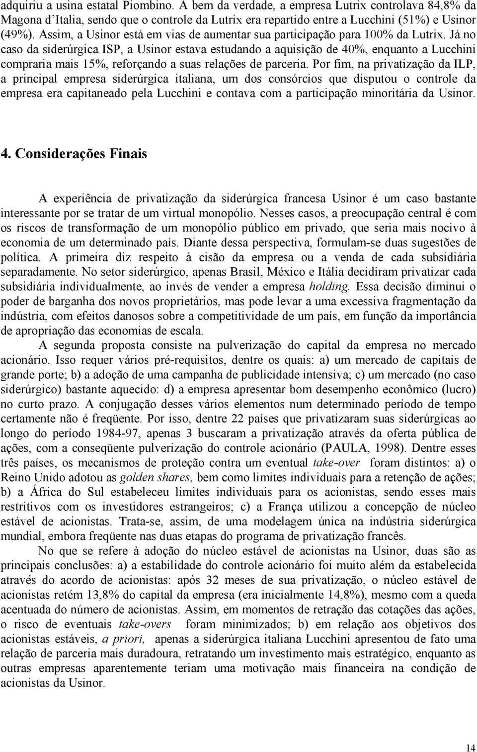 Já no caso da siderúrgica ISP, a Usinor estava estudando a aquisição de 40%, enquanto a Lucchini compraria mais 15%, reforçando a suas relações de parceria.