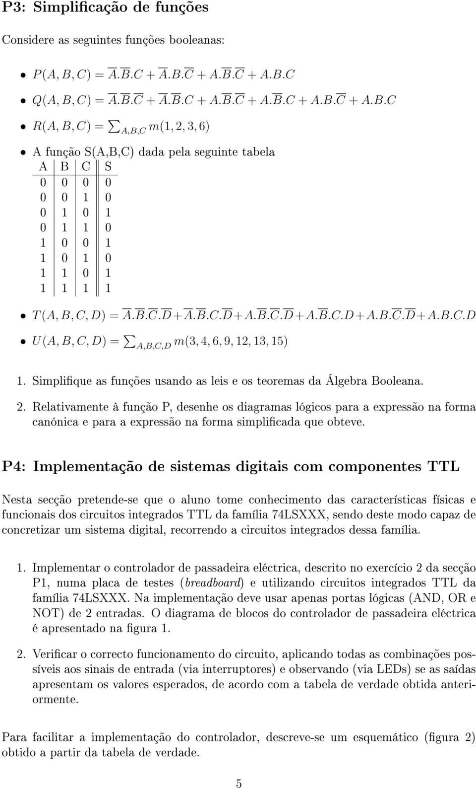 B.C.D+A.B.C.D+A.B.C.D+A.B.C.D+A.B.C.D+A.B.C.D U(A, B, C, D) = A,B,C,D m(,,, 9,,, ). Simplique as funções usando as leis e os teoremas da Álgebra Booleana.