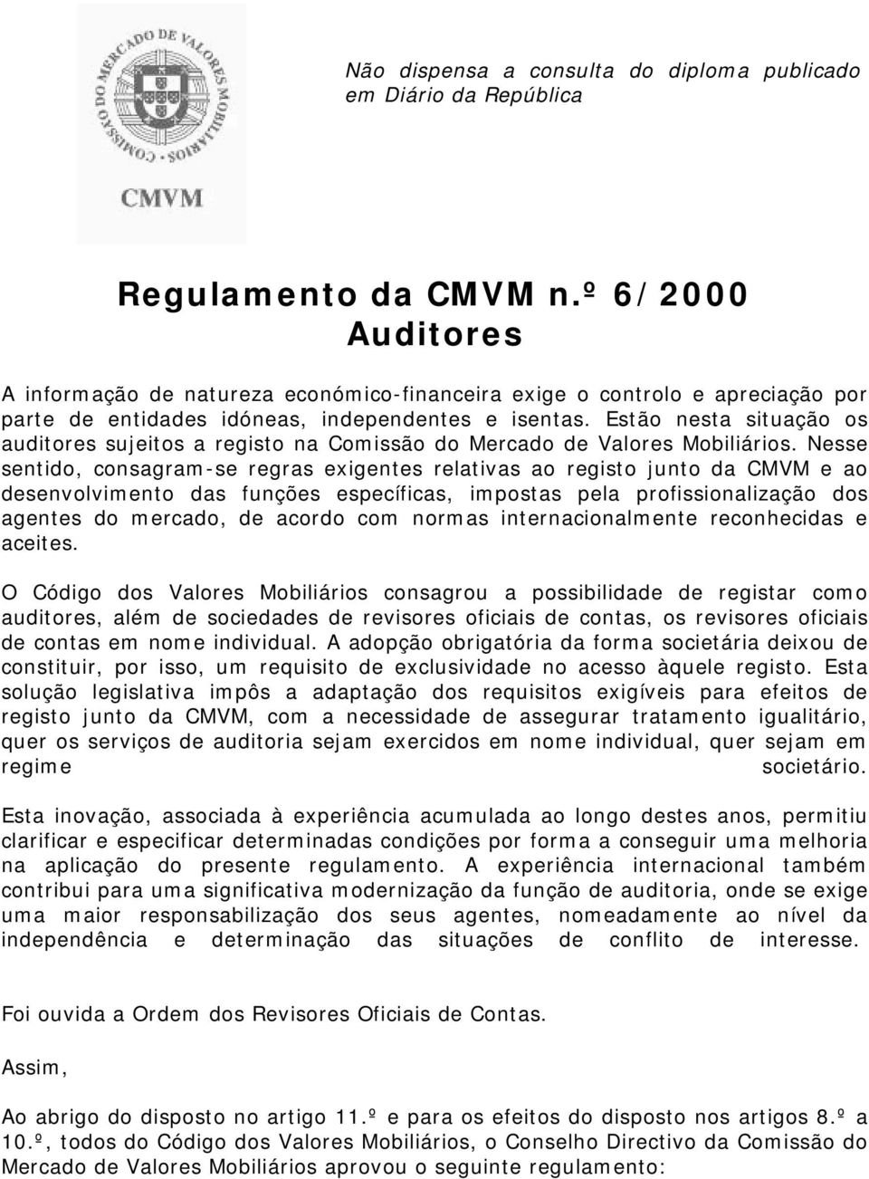 Estão nesta situação os auditores sujeitos a registo na Comissão do Mercado de Valores Mobiliários.