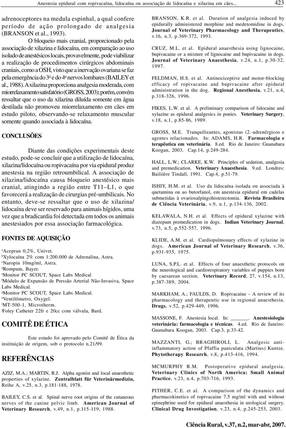 O bloqueio mais cranial, proporcionado pela associação de xilazina e lidocaína, em comparação ao uso isolado de anestésicos locais, provavelmente, pode viabilizar a realização de procedimentos