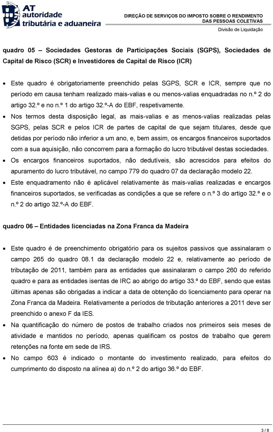 Nos termos desta disposição legal, as mais-valias e as menos-valias realizadas pelas SGPS, pelas SCR e pelos ICR de partes de capital de que sejam titulares, desde que detidas por período não