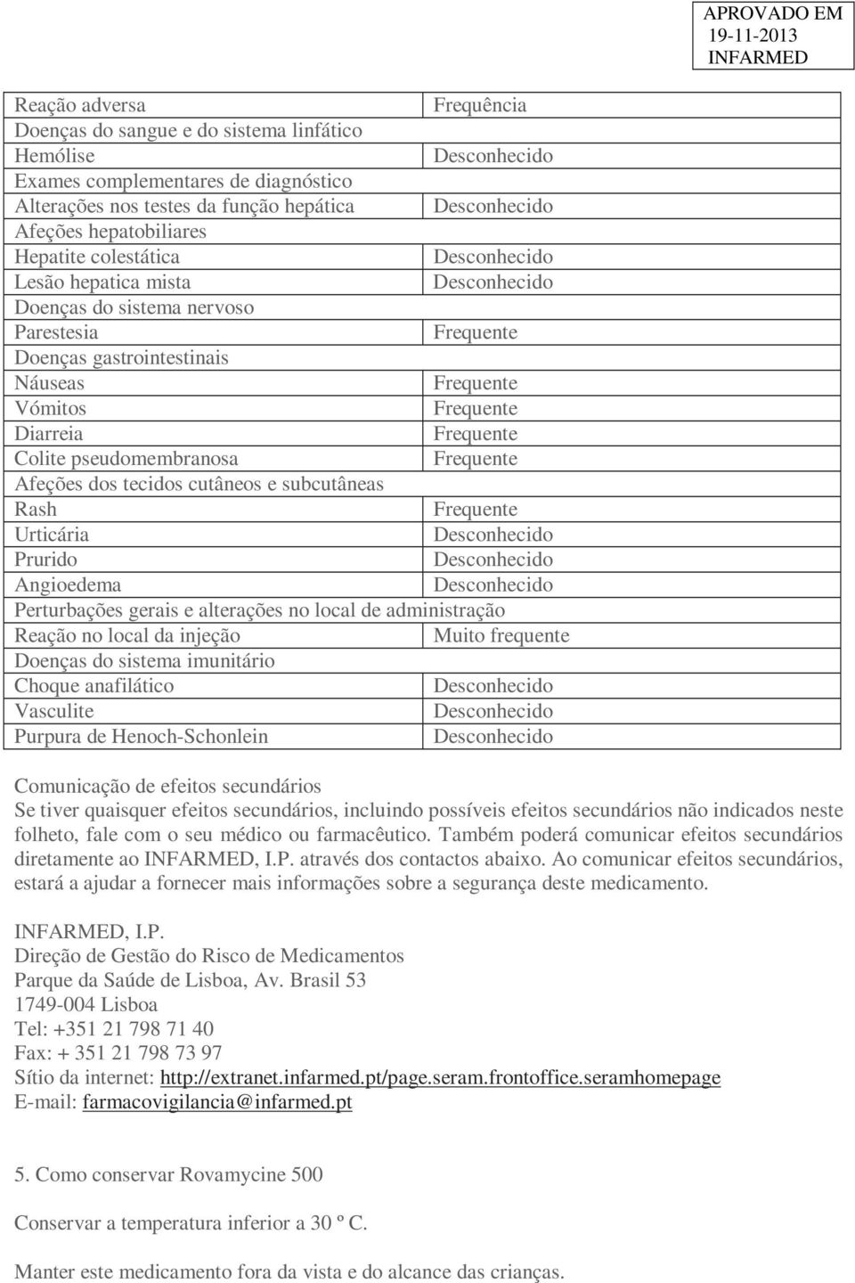 Angioedema Perturbações gerais e alterações no local de administração Reação no local da injeção Muito frequente Doenças do sistema imunitário Choque anafilático Vasculite Purpura de Henoch-Schonlein