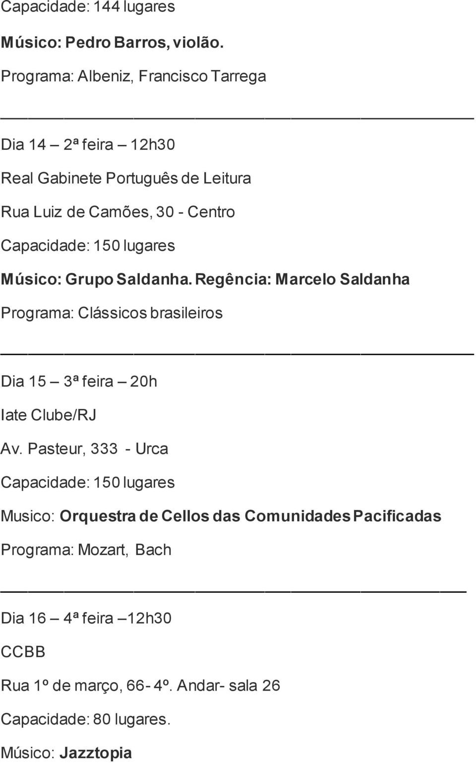 150 lugares Músico: Grupo Saldanha. Regência: Marcelo Saldanha Programa: Clássicos brasileiros Dia 15 3ª feira 20h Iate Clube/RJ Av.