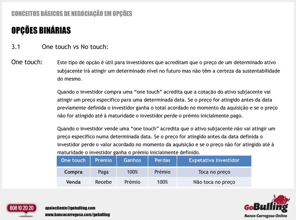 certeza da sustentabilidade do mesmo. Quando o investidor compra uma one touch acredita que a cotação do ativo subjacente vai atingir um preço especifico para uma determinada data.