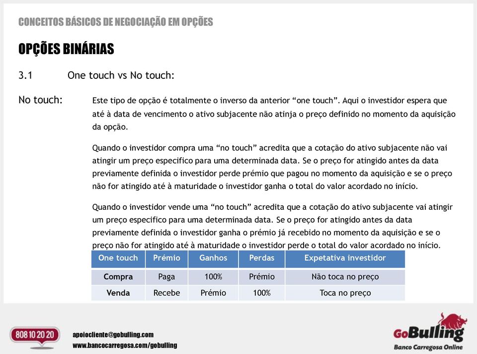 Quando o investidor compra uma no touch acredita que a cotação do ativo subjacente não vai atingir um preço especifico para uma determinada data.