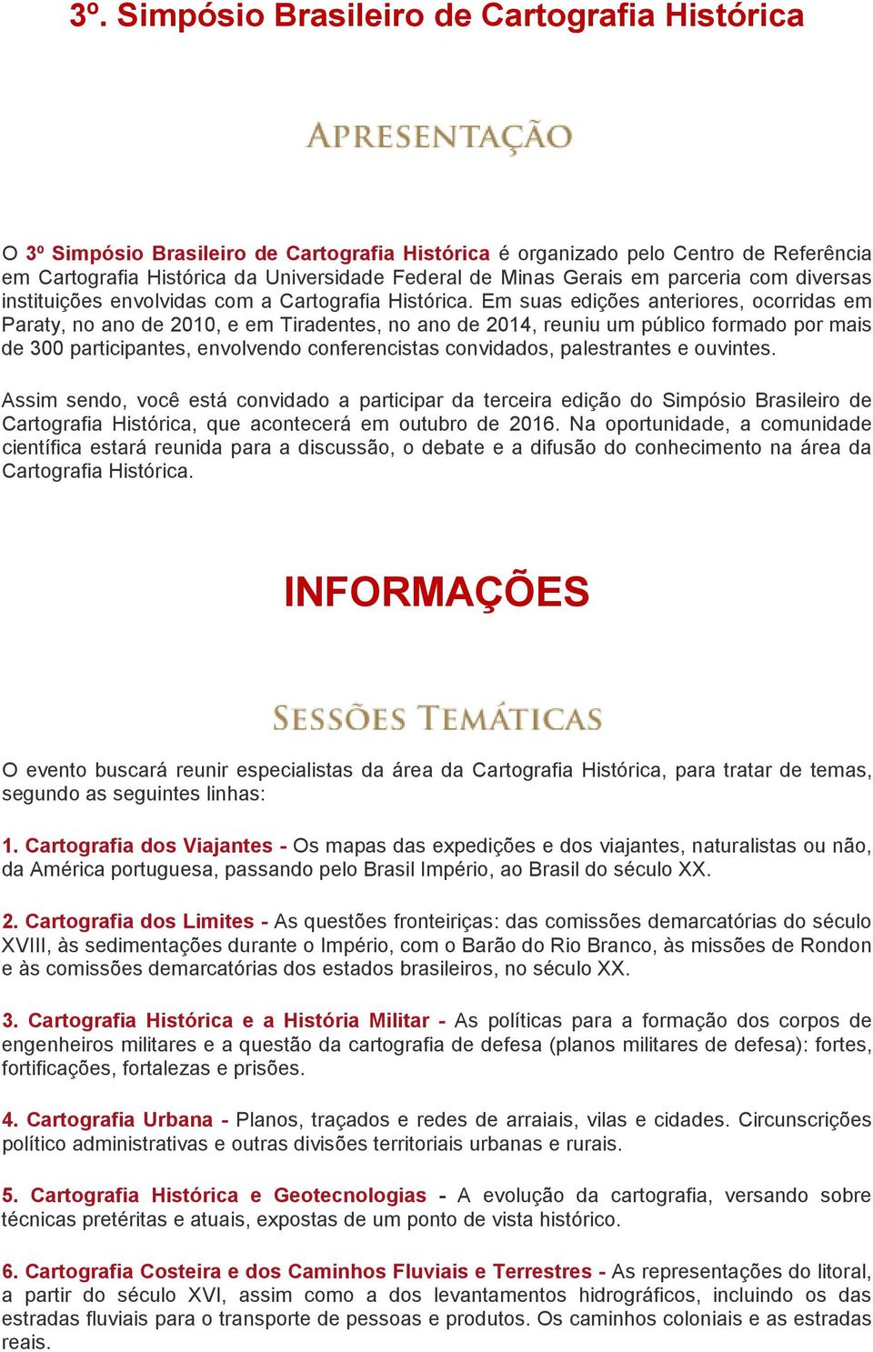 Em suas edições anteriores, ocorridas em Paraty, no ano de 2010, e em Tiradentes, no ano de 2014, reuniu um público formado por mais de 300 participantes, envolvendo conferencistas convidados,