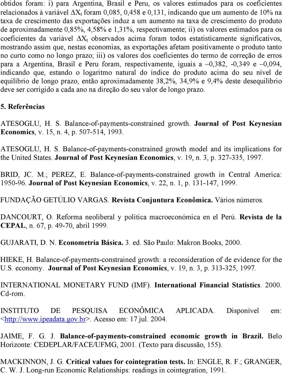 odos esaisicamene significaivos, mosrando assim que, nesas economias, as exporações afeam posiivamene o produo ano no curo como no longo prazo; iii) os valores dos coeficienes do ermo de correção de