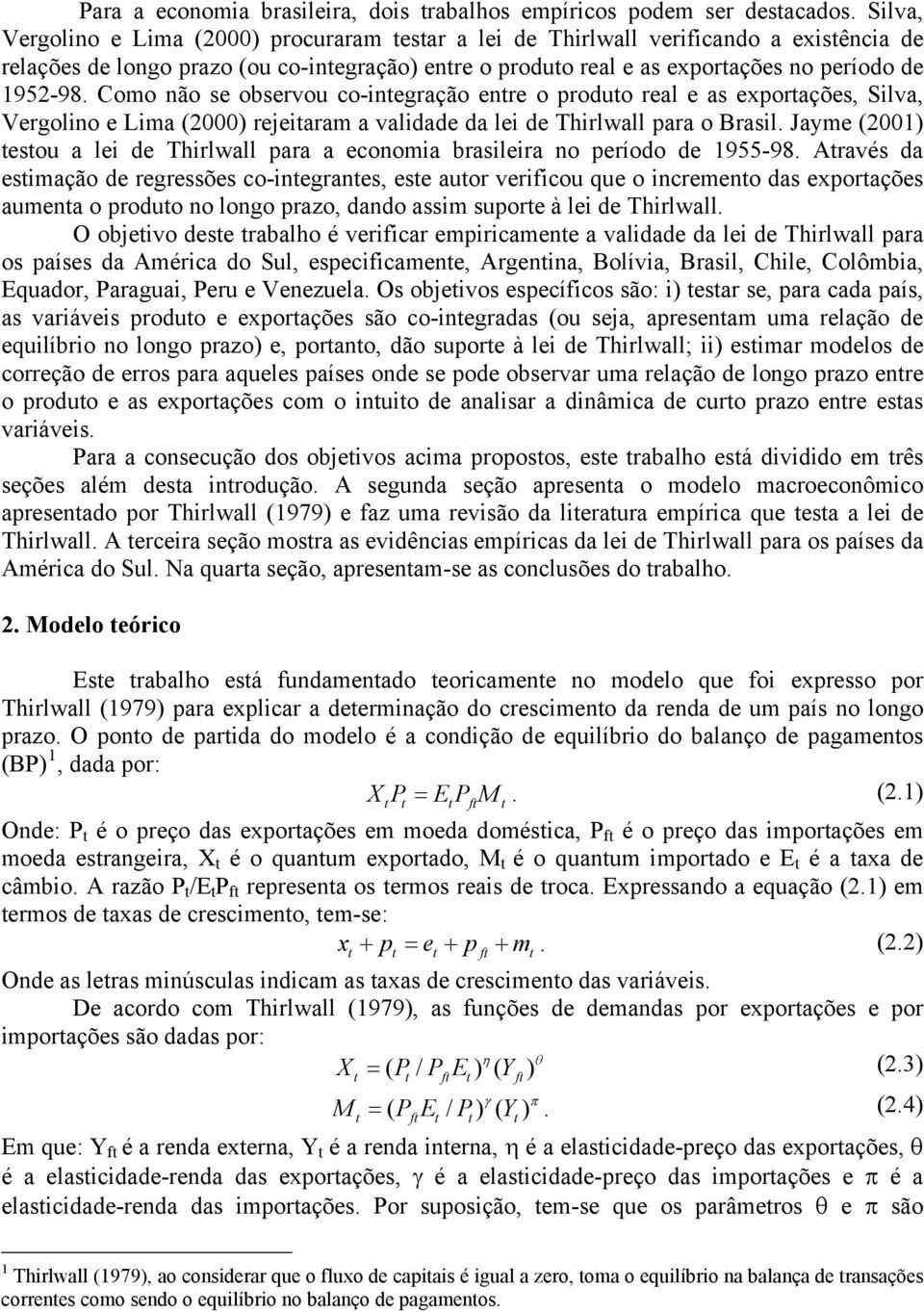 Como não se observou co-inegração enre o produo real e as exporações, Silva, Vergolino e Lima (2000) rejeiaram a validade da lei de Thirlwall para o Brasil.