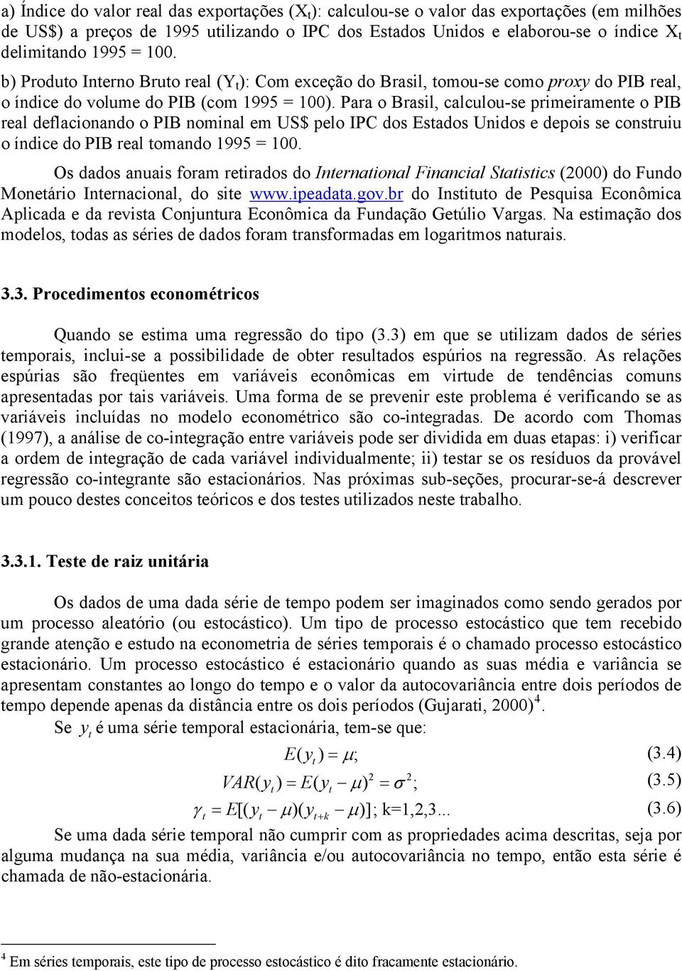 Para o Brasil, calculou-se primeiramene o PIB real deflacionando o PIB nominal em US$ pelo IPC dos Esados Unidos e depois se consruiu o índice do PIB real omando 1995 = 100.