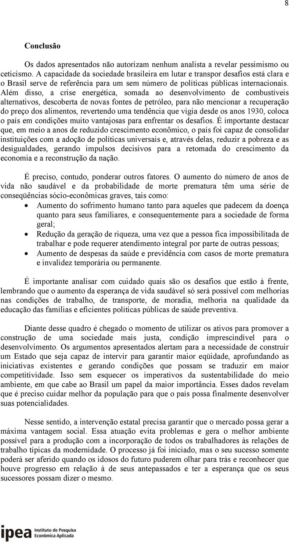 Além disso, a crise energética, somada ao desenvolvimento de combustíveis alternativos, descoberta de novas fontes de petróleo, para não mencionar a recuperação do preço dos alimentos, revertendo uma