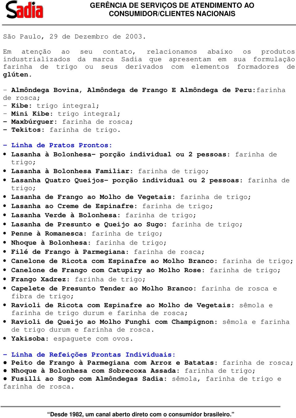 - Almôndega Bovina, Almôndega de Frango E Almôndega de Peru:farinha de rosca; - Kibe: trigo integral; - Mini Kibe: trigo integral; - Maxbúrguer: farinha de rosca; - Tekitos: farinha de trigo.