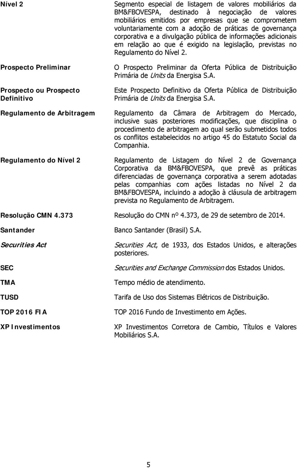 relação ao que é exigido na legislação, previstas no Regulamento do Nível 2. O Prospecto Preliminar da Oferta Pública de Distribuição Primária de Units da Energisa S.A.