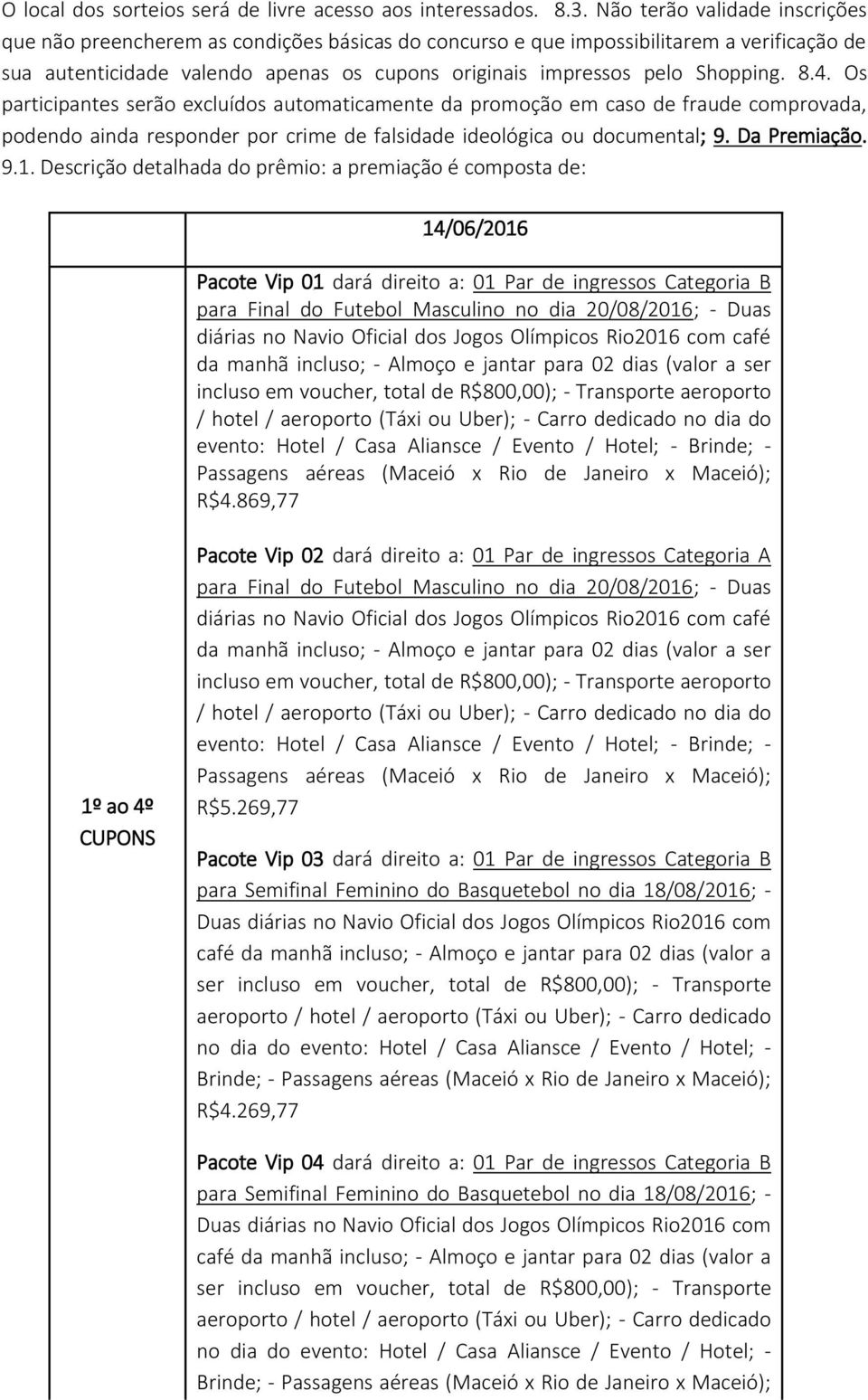 8.4. Os participantes serão excluídos automaticamente da promoção em caso de fraude comprovada, podendo ainda responder por crime de falsidade ideológica ou documental; 9. Da Premiação. 9.1.