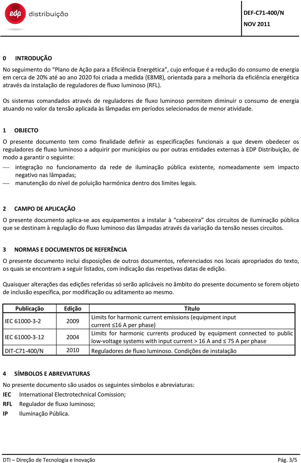 Os sistemas comandados através de reguladores de fluxo luminoso permitem diminuir o consumo de energia atuando no valor da tensão aplicada às lâmpadas em períodos selecionados de menor atividade.