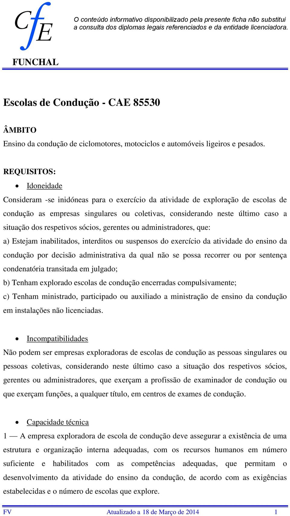 REQUISITOS: Idoneidade Consideram se inidóneas para o exercício da atividade de exploração de escolas de condução as empresas singulares ou coletivas, considerando neste último caso a situação dos