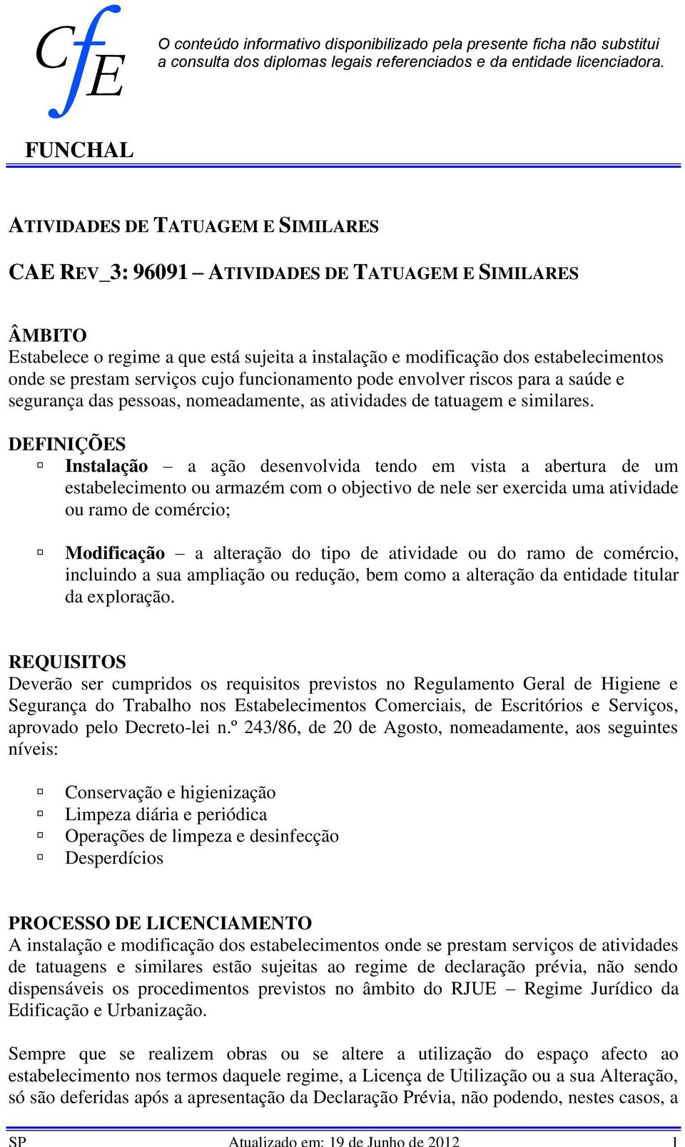 prestam serviços cujo funcionamento pode envolver riscos para a saúde e segurança das pessoas, nomeadamente, as atividades de tatuagem e similares.