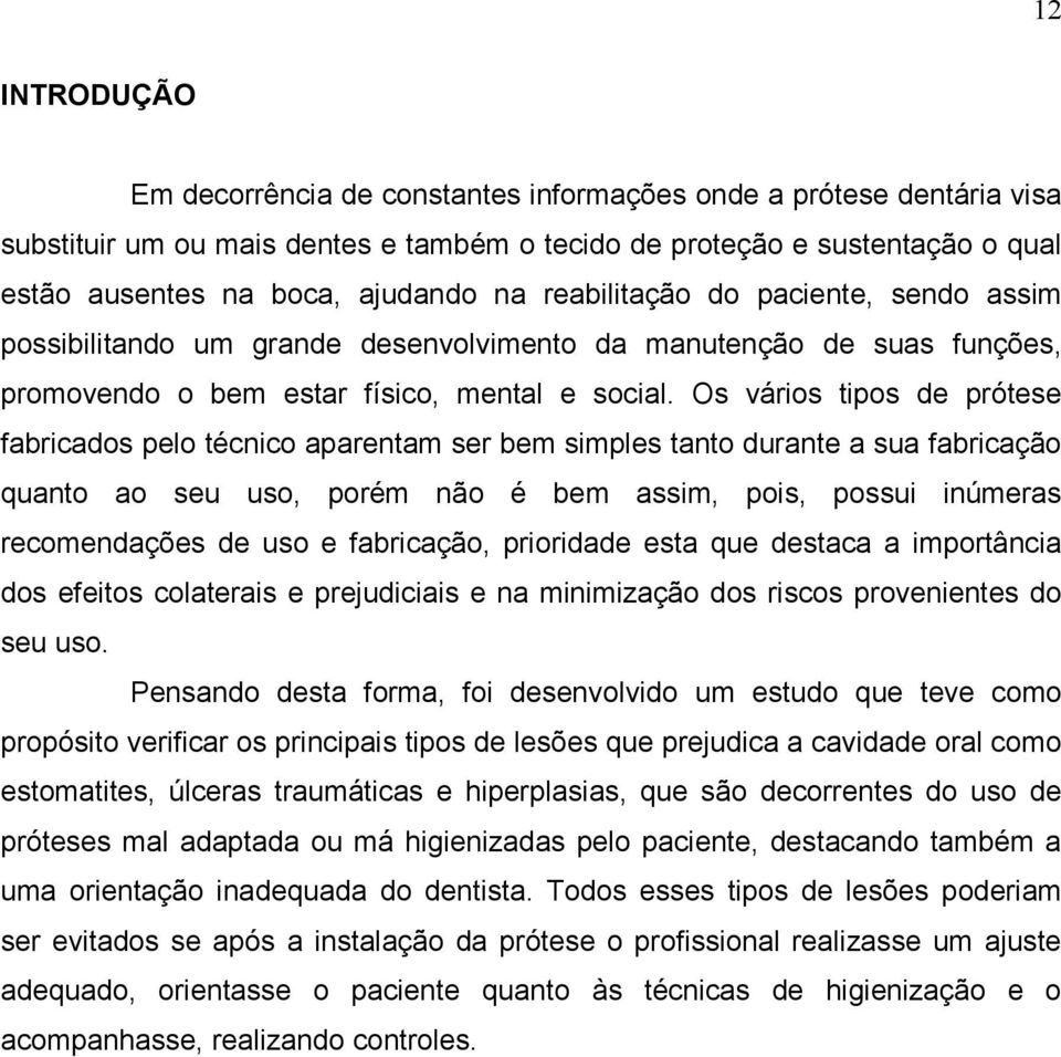 Os vários tipos de prótese fabricados pelo técnico aparentam ser bem simples tanto durante a sua fabricação quanto ao seu uso, porém não é bem assim, pois, possui inúmeras recomendações de uso e