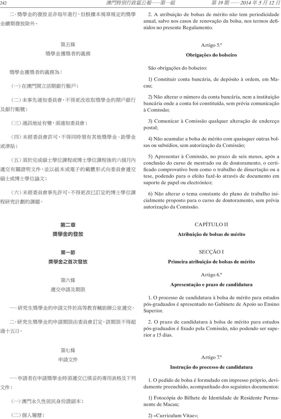 º Obrigações do bolseiro 1) Constituir conta bancária, de depósito à ordem, em Macau; 2) Não alterar o número da conta bancária, nem a instituição bancária onde a conta foi constituída, sem prévia