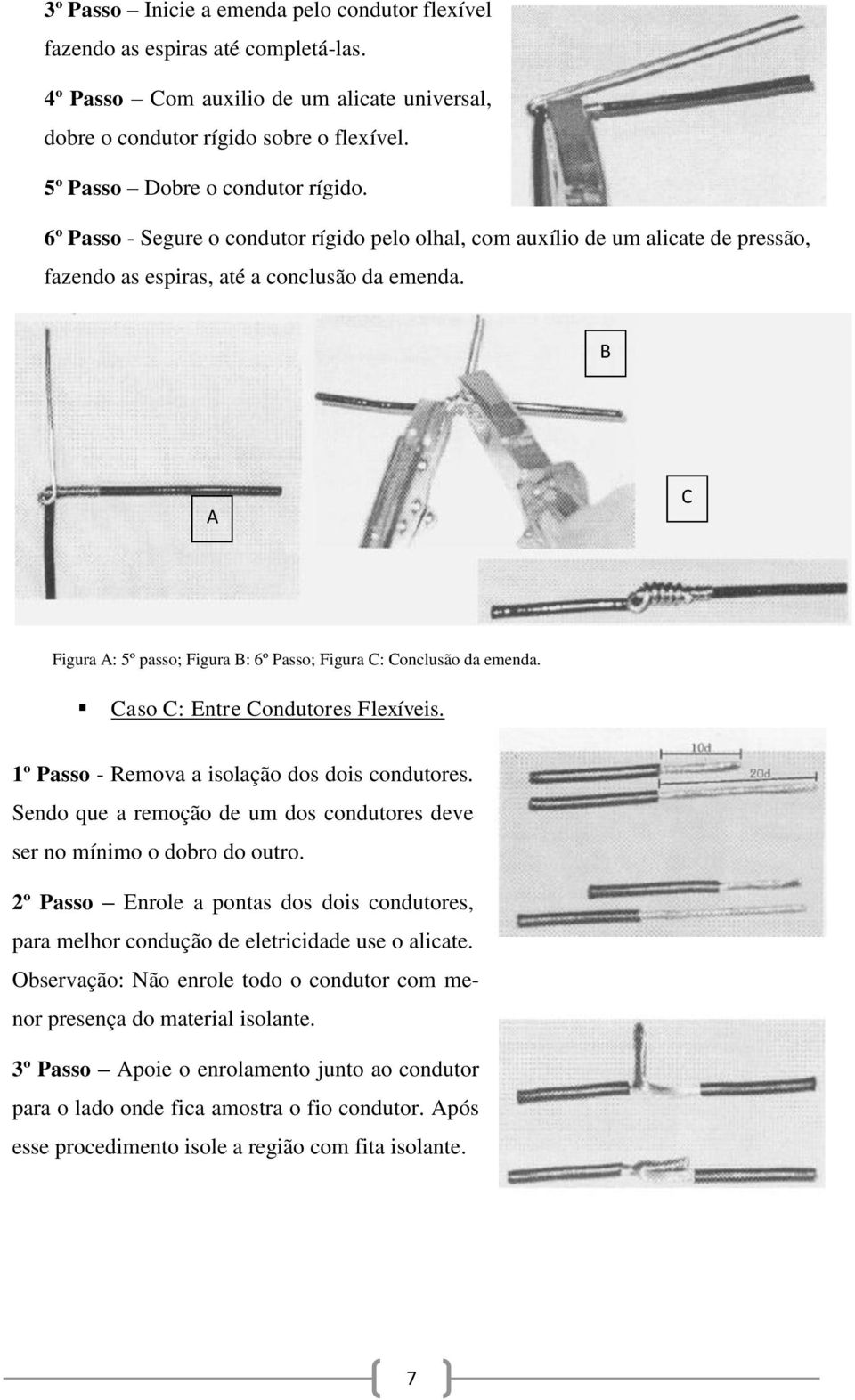 B A C Figura A: 5º passo; Figura B: 6º Passo; Figura C: Conclusão da emenda. Caso C: Entre Condutores Flexíveis. 1º Passo - Remova a isolação dos dois condutores.