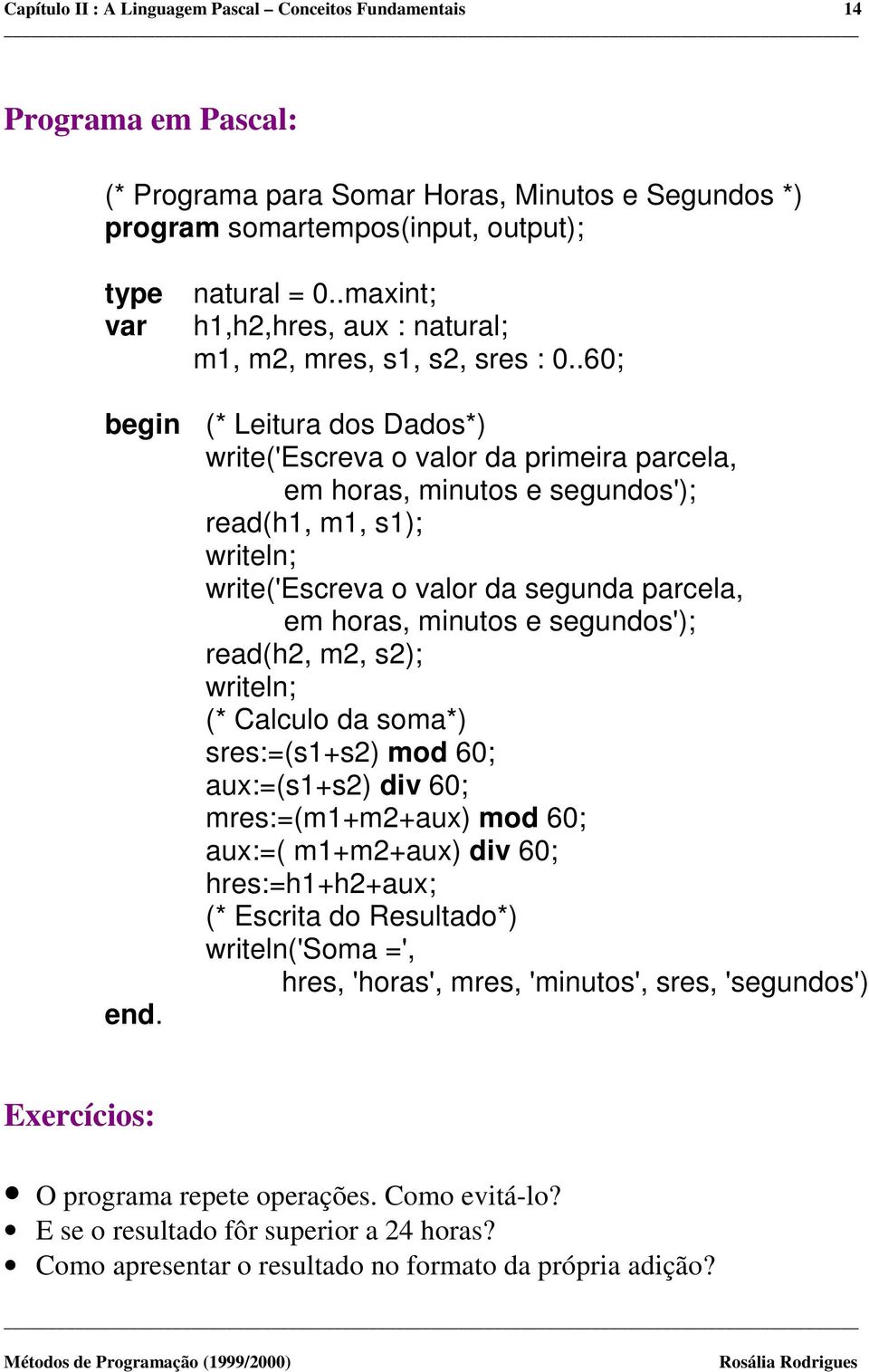 .60; begin (* Leitura dos Dados*) write('escreva o valor da primeira parcela, em horas, minutos e segundos'); read(h1, m1, s1); writeln; write('escreva o valor da segunda parcela, em horas, minutos e