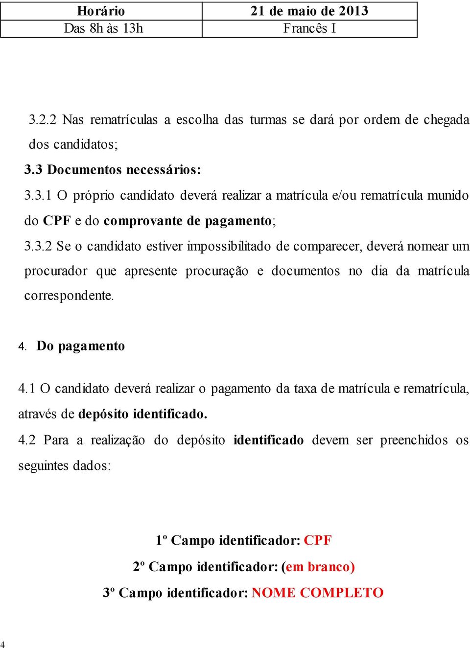 1 O candidato deverá realizar o pagamento da taxa de matrícula e rematrícula, através de depósito identificado. 4.